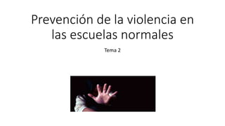 Prevención de la violencia en
las escuelas normales
Tema 2
 