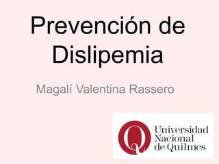 Prevención de
Dislipemia
Magalí Valentina Rassero
 