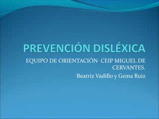 EQUIPO DE ORIENTACIÓN CEIP MIGUEL DE
CERVANTES.
Beatriz Vadillo y Gema Ruiz
 