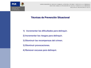 Técnicas de Prevención Situacional




1) Incrementar las dificultades para delinquir.

2) Incrementar los riesgos para delinquir.

3) Disminuir las recompensas del crimen.

3) Disminuir provocaciones.

4) Remover excusas para delinquir.
 