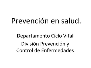 Prevención en salud.
Departamento Ciclo Vital
División Prevención y
Control de Enfermedades
 