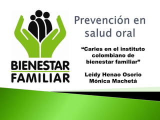 “Caries en el instituto
    colombiano de
  bienestar familiar”

 Leidy Henao Osorio
  Mónica Machetá
 