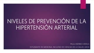 NIVELES DE PREVENCIÓN DE LA
HIPERTENSIÓN ARTERIAL
PAULA BERBEO ARDILA
ESTUDIANTE DE MEDICINA, FACULTAD DE CIENCIAS DE LA SALUD, UDCA
 