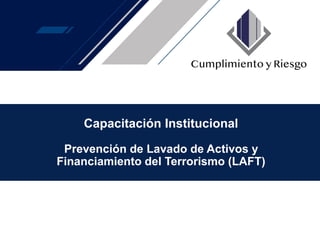 Capacitación Institucional
Prevención de Lavado de Activos y
Financiamiento del Terrorismo (LAFT)
 