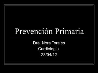 Prevención Primaria
     Dra. Nora Torales
       Cardiologia
         23/04/12
 