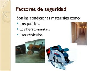 Factores de seguridad Son las condiciones materiales como: Los pasillos. Las herramientas. Los vehículos 