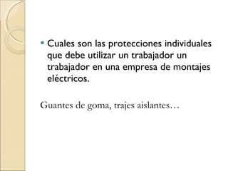 Cuales son las protecciones individuales que debe utilizar un trabajador un trabajador en una empresa de montajes eléctricos.  Guantes de goma, trajes aislantes… 