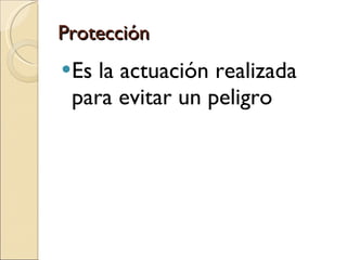Protección Es la actuación realizada para evitar un peligro 