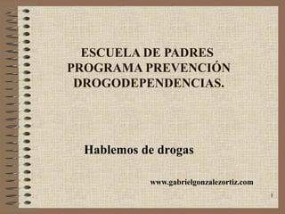 1
ESCUELA DE PADRES
PROGRAMA PREVENCIÓN
DROGODEPENDENCIAS.
Hablemos de drogas
www.gabrielgonzalezortiz.com
 