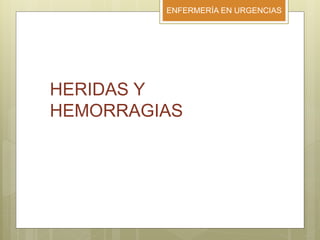 ENFERMERÍA EN URGENCIAS
HERIDAS Y
HEMORRAGIAS
 