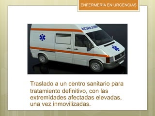 ENFERMERÍA EN URGENCIAS
Traslado a un centro sanitario para
tratamiento definitivo, con las
extremidades afectadas elevadas,
una vez inmovilizadas.
 