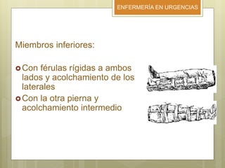 ENFERMERÍA EN URGENCIAS
Miembros inferiores:
Con férulas rígidas a ambos
lados y acolchamiento de los
laterales
Con la otra pierna y
acolchamiento intermedio
 