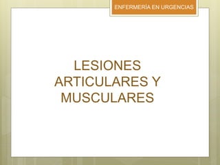 ENFERMERÍA EN URGENCIAS
LESIONES
ARTICULARES Y
MUSCULARES
 