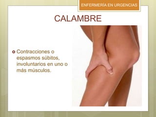 ENFERMERÍA EN URGENCIAS
CALAMBRE
 Contracciones o
espasmos súbitos,
involuntarios en uno o
más músculos.
 