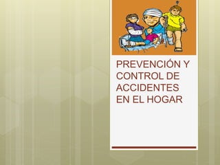 PREVENCIÓN Y
CONTROL DE
ACCIDENTES
EN EL HOGAR
 