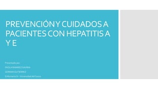 PREVENCIÓNYCUIDADOSA
PACIENTESCON HEPATITISA
Y E
Presentado por:
PAOLA RAMIREZ GAVIRIA
GERMANGUTIERREZ
Enfermería IV- Universidad del Cauca.
 