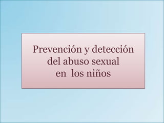 Prevención y detección
   del abuso sexual
     en los niños


           Mtra. Ma. Gabriela Castro Soto 2008
 