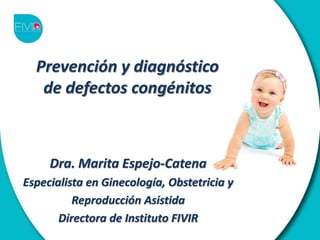 Prevención y diagnóstico
de defectos congénitos
Dra. Marita Espejo-Catena
Especialista en Ginecología, Obstetricia y
Reproducción Asistida
Directora de Instituto FIVIR
 