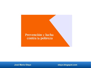 José María Olayo olayo.blogspot.com
Prevención y lucha
contra la pobreza
 