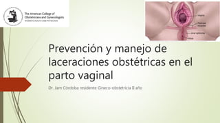 Prevención y manejo de
laceraciones obstétricas en el
parto vaginal
Dr. Jam Córdoba residente Gineco-obstetricia II año
 