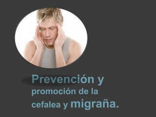 Prevención y
promoción de la
cefalea y migraña.

 