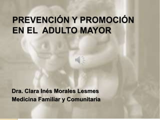 PREVENCIÓN Y PROMOCIÓN
EN EL ADULTO MAYOR
Dra. Clara Inés Morales Lesmes
Medicina Familiar y Comunitaria
 