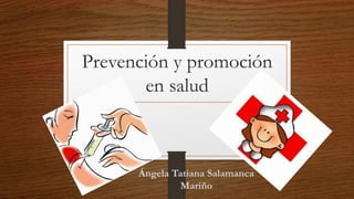 Prevención y promoción
en salud
Ángela Tatiana Salamanca
Mariño
 
