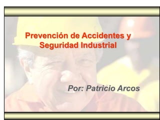 Prevención de Accidentes y
Seguridad Industrial

Por: Patricio Arcos

 