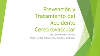 Prevención y 
Tratamiento del 
Accidente 
Cerebrovascular 
Dra. Jeinny Maroto Fernández 
Análisis tomado de Braunwald, Tratado de Cardiología 
 