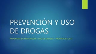 PREVENCIÓN Y USO
DE DROGAS
PROGRAMA DE PREVENCIÓN Y USO DE DROGAS – PROMAROSA 2017
 