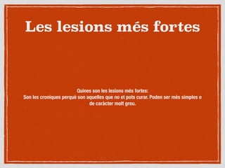 Les lesions més fortes
Quines son les lesions més fortes:
Son les croniques perquè son aquelles que no et pots curar. Poden ser més simples o
de caràcter molt greu.
 