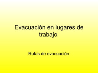 Evacuación en lugares de trabajo  Rutas de evacuación  