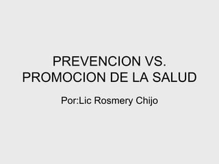 PREVENCION VS. PROMOCION DE LA SALUD Por:Lic Rosmery Chijo 