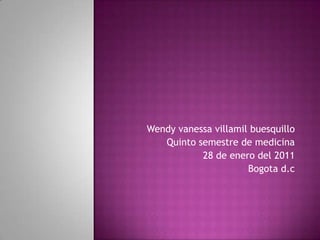 Wendy vanessavillamilbuesquillo Quinto semestre de medicina 28 de enero del 2011 Bogotad.c 