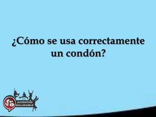 ¿Cómo se usa correctamente
       un condón?
 