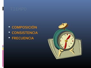 TIEMPO


 COMPOSICIÓN
 CONSISTENCIA
 FRECUENCIA
 