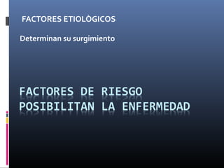 FACTORES ETIOLÒGICOS

Determinan su surgimiento
 