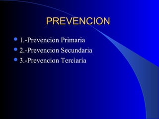 PREVENCIONPREVENCION
1.-Prevencion Primaria
2.-Prevencion Secundaria
3.-Prevencion Terciaria
 