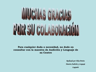 MUCHAS GRACIAS  POR SU COLABORACIÓN Para cualquier duda o necesidad, no dude en consultar con la maestra de Audición y Lenguaje de su Centro Realizado por: Elisa Pereira Maestra Audición y Lenguaje Logopeda 