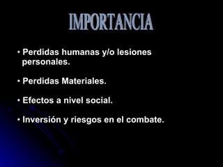 Perdidas humanas y/o lesiones  personales. Perdidas Materiales. Efectos a nivel social. Inversión y riesgos en el combate. IMPORTANCIA 