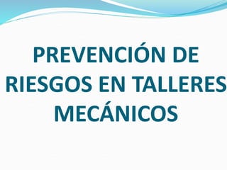 PREVENCIÓN DE
RIESGOS EN TALLERES
MECÁNICOS
 