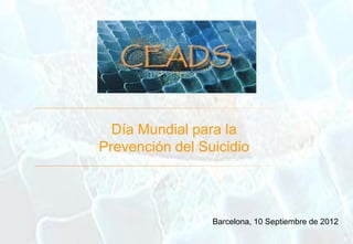 Barcelona, 10 Septiembre de 2012
Día Mundial para la
Prevención del Suicidio
 