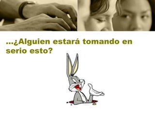 …¿Alguien estará tomando en
serio esto?
 