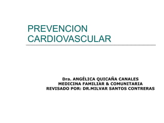PREVENCION CARDIOVASCULAR Dra. ANGÉLICA QUICAÑA CANALES MEDICINA FAMILIAR & COMUNITARIA REVISADO POR: DR.MILVAR SANTOS CONTRERAS 