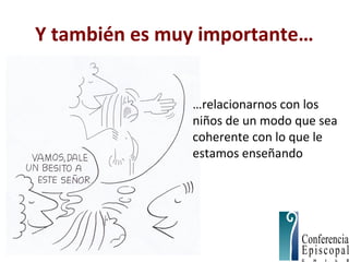 Y también es muy importante…
…relacionarnos con los
niños de un modo que sea
coherente con lo que le
estamos enseñando
 