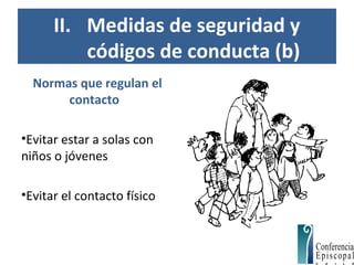 II. Medidas de seguridad y
códigos de conducta (b)
Normas que regulan el
contacto
•Evitar estar a solas con
niños o jóvenes
•Evitar el contacto físico
 