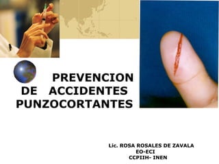 PREVENCION
DE ACCIDENTES
PUNZOCORTANTES
Lic. ROSA ROSALES DE ZAVALA
EO-ECI
CCPIIH- INEN
 
