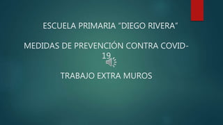 ESCUELA PRIMARIA “DIEGO RIVERA”
MEDIDAS DE PREVENCIÓN CONTRA COVID-
19
TRABAJO EXTRA MUROS
 