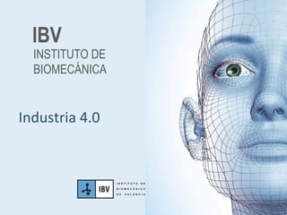 Industria	
  4.0	
  
INSTITUTO DE
BIOMECÁNICA
IBV	
  
 