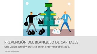 Una visión actual y práctica en un entorno globalizado.
Por Carlos Pérez González
PREVENCIÓN DEL BLANQUEO DE CAPITALES
 